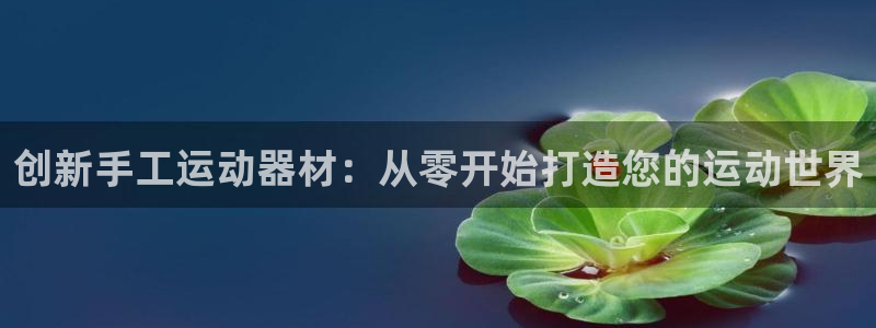 熊猫体育官网下载招商电话号码查询是多少：创新手工运动器材：从