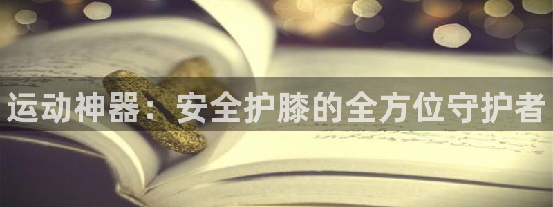 熊猫体育官网下载招商：运动神器：安全护膝的全方位守护