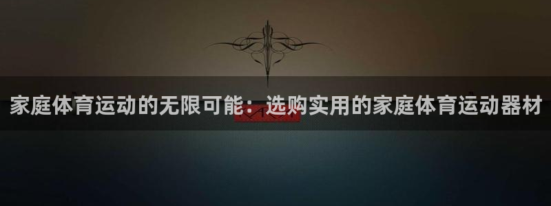 熊猫体育官网下载平台是正规平台吗安全吗：家庭体育运动的无限可