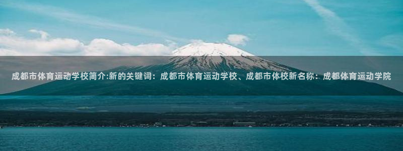 oety欧亿：成都市体育运动学校简介:新的关键词：成都市体育运动学校、成都市体校新名称：成都体育运动学院