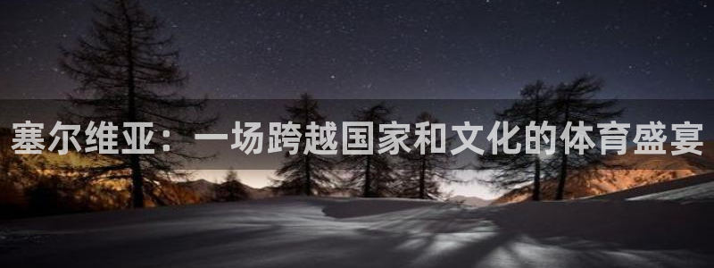 oety欧亿：塞尔维亚：一场跨越国家和文化的体育盛宴