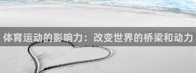 oety欧亿：体育运动的影响力：改变世界的桥梁和动力