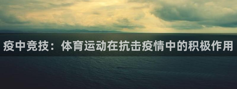 oety欧亿：疫中竞技：体育运动在抗击疫情中的积极作用